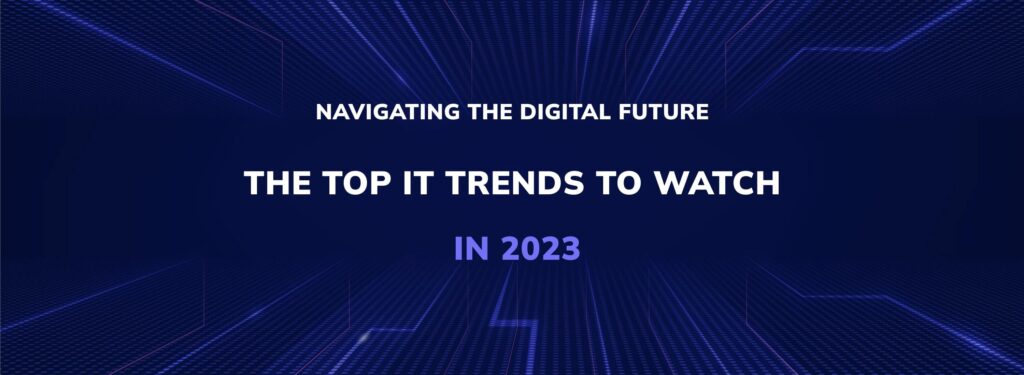Navigating the Digital Future: The Top IT Trends to Watch in 2023