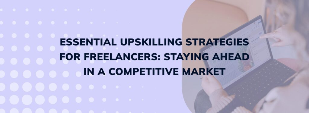 Essential Upskilling Strategies for Freelancers: Staying Ahead in a Competitive Market