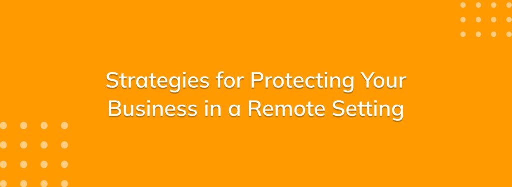 Strategies for Protecting Your Business in a Remote Setting