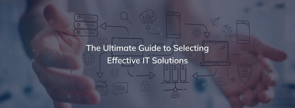 The Ultimate Guide to Selecting Effective IT Solutions